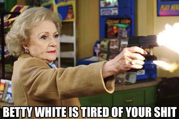 Betty White is tired of your shit!